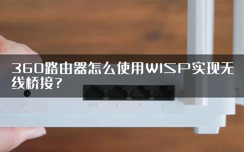 360路由器怎么使用WISP实现无线桥接?