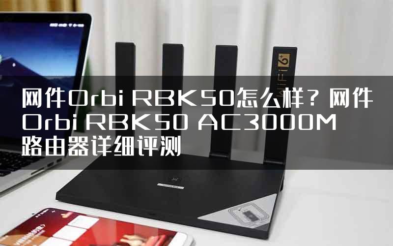 网件Orbi RBK50怎么样？网件Orbi RBK50 AC3000M路由器详细评测