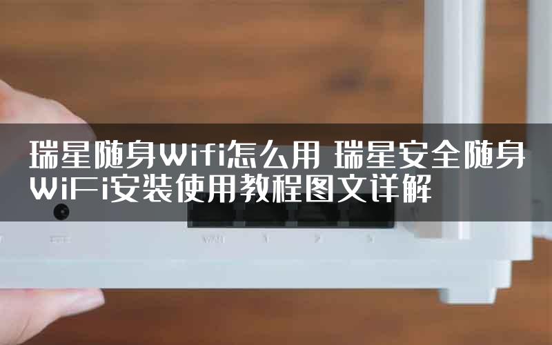 瑞星随身Wifi怎么用 瑞星安全随身WiFi安装使用教程图文详解