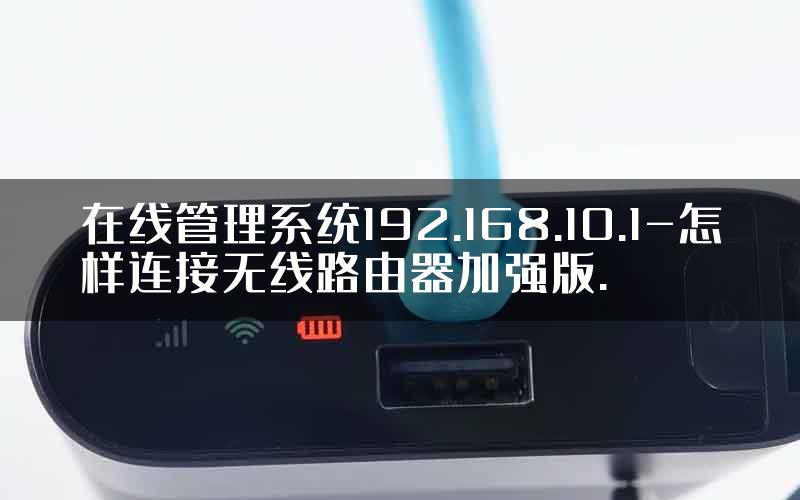 在线管理系统192.168.10.1-怎样连接无线路由器加强版.