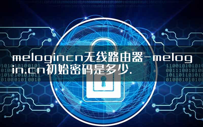 melogincn无线路由器-melogin.cn初始密码是多少.