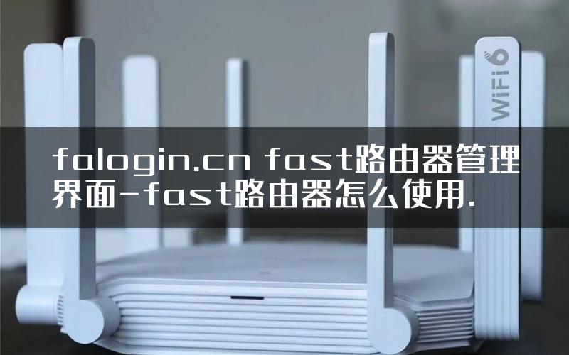 falogin.cn fast路由器管理界面-fast路由器怎么使用.