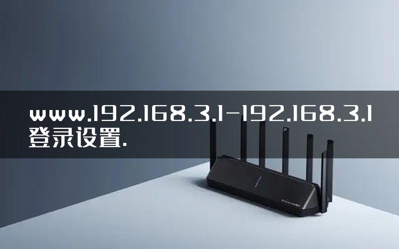 www.192.168.3.1-192.168.3.1登录设置.