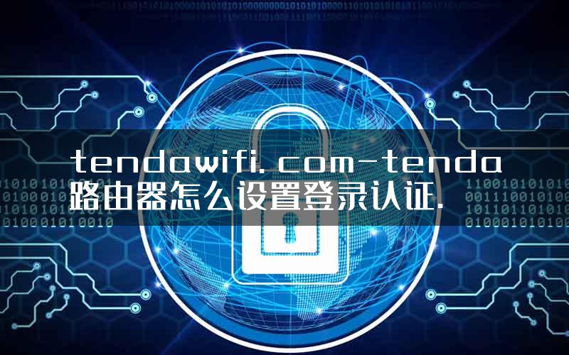 tendawifi. com-tenda路由器怎么设置登录认证.