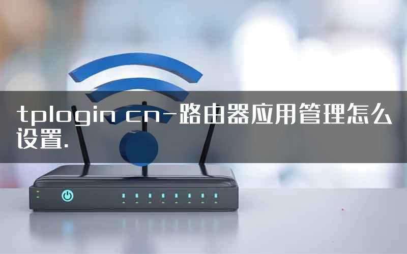 tplogin cn-路由器应用管理怎么设置.