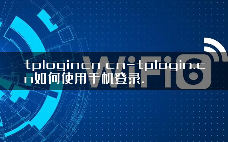 tplogincn cn-tplogin.cn如何使用手机登录.