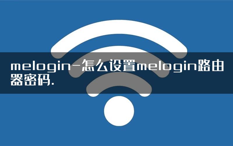 melogin-怎么设置melogin路由器密码.