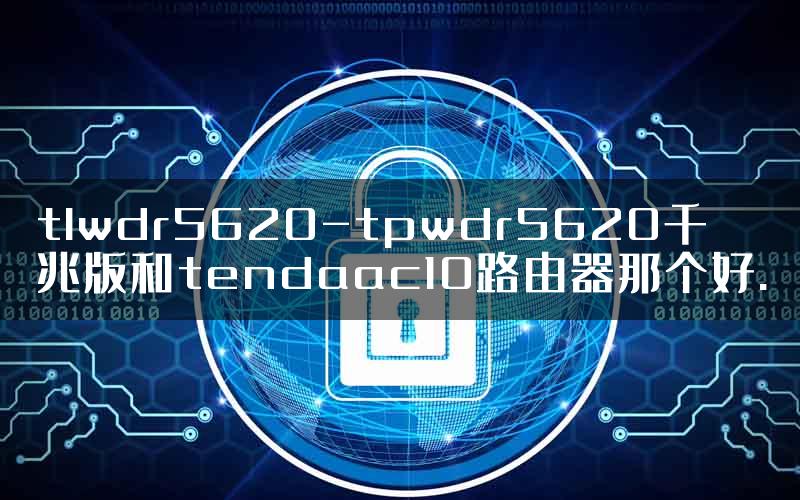 tlwdr5620-tpwdr5620千兆版和tendaac10路由器那个好.