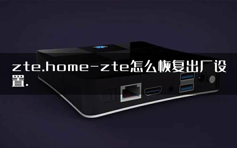 zte.home-zte怎么恢复出厂设置.