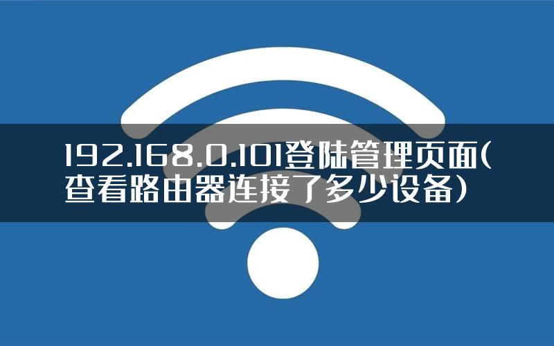 192.168.0.101登陆管理页面(查看路由器连接了多少设备)