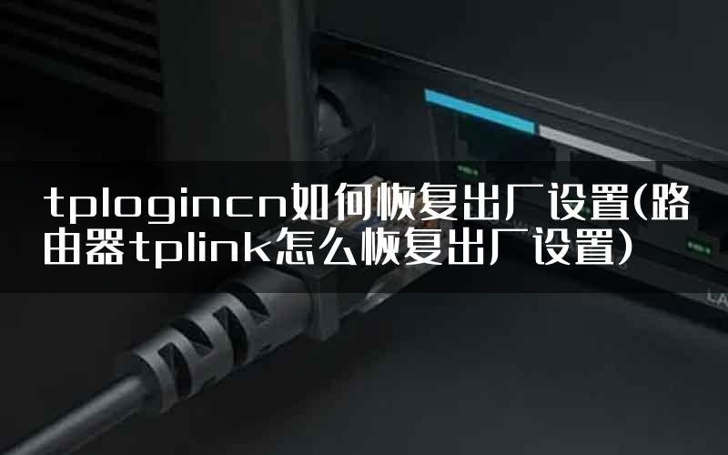 tplogincn如何恢复出厂设置(路由器tplink怎么恢复出厂设置)