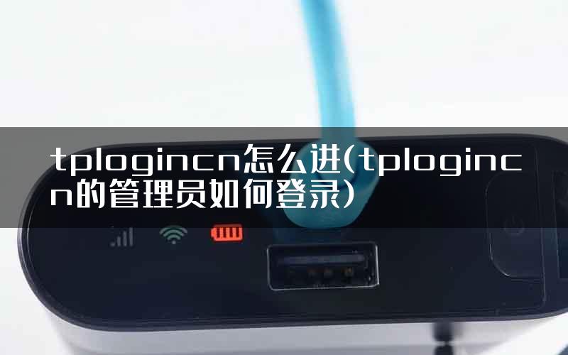 tplogincn怎么进(tplogincn的管理员如何登录)