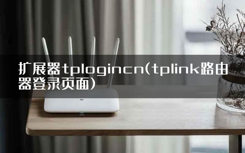 扩展器tplogincn(tplink路由器登录页面)