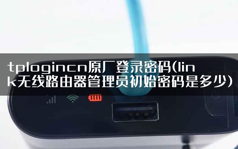 tplogincn原厂登录密码(link无线路由器管理员初始密码是多少)