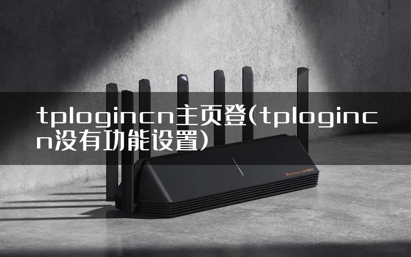 tplogincn主页登(tplogincn没有功能设置)