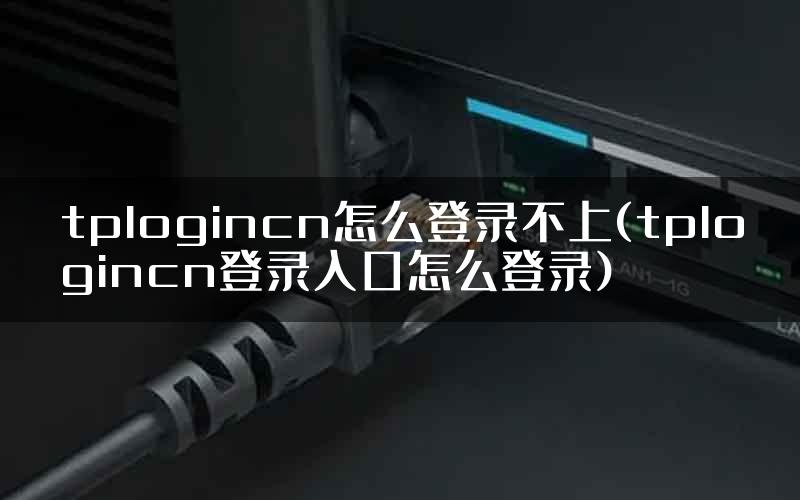 tplogincn怎么登录不上(tplogincn登录入口怎么登录)