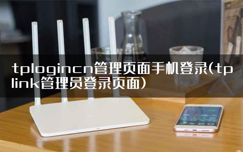 tplogincn管理页面手机登录(tplink管理员登录页面)