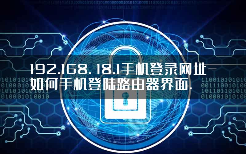 192.168. 18.1手机登录网址-如何手机登陆路由器界面.