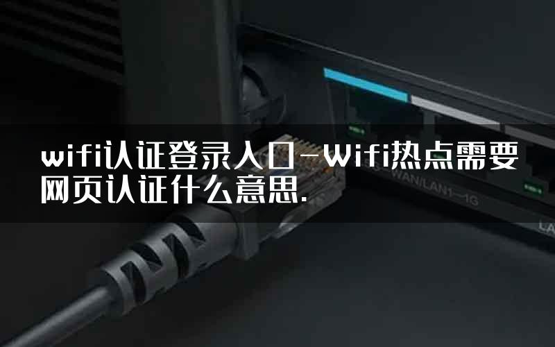 wifi认证登录入口-Wifi热点需要网页认证什么意思.