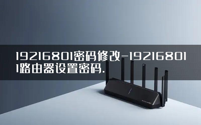 19216801密码修改-192168011路由器设置密码.