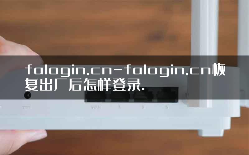 falogin.cn-falogin.cn恢复出厂后怎样登录.