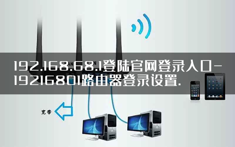 192.168.68.1登陆官网登录入口-19216801路由器登录设置.