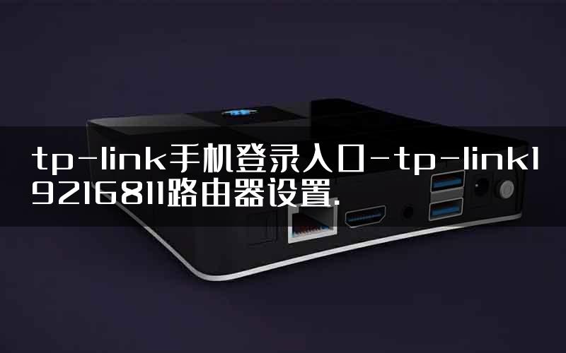 tp-link手机登录入口-tp-link19216811路由器设置.