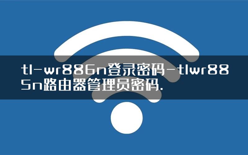 tl-wr886n登录密码-tlwr885n路由器管理员密码.