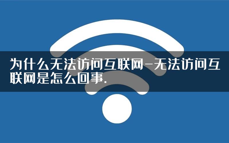 为什么无法访问互联网-无法访问互联网是怎么回事.