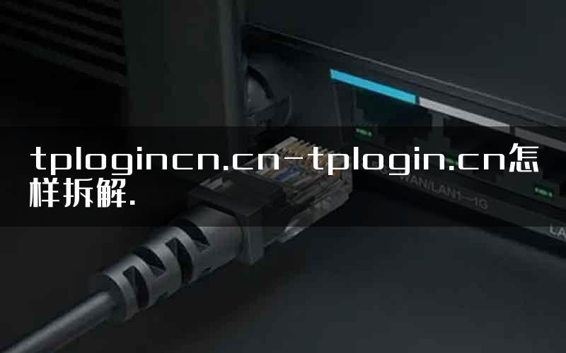 tplogincn.cn-tplogin.cn怎样拆解.