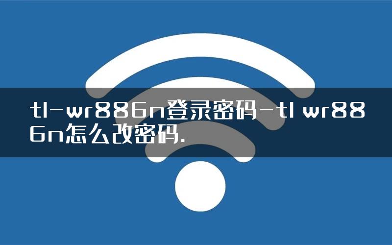 tl-wr886n登录密码-tl wr886n怎么改密码.