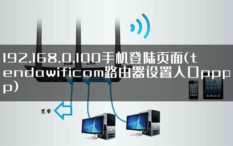 192.168.0.100手机登陆页面(tendawificom路由器设置入口pppp)