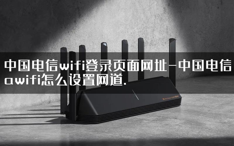 中国电信wifi登录页面网址-中国电信awifi怎么设置网道.