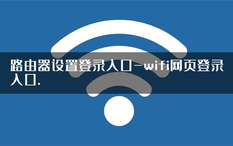 路由器设置登录入口-wifi网页登录入口.