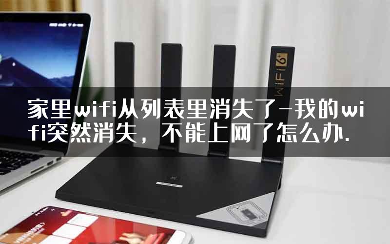 家里wifi从列表里消失了-我的wifi突然消失，不能上网了怎么办.