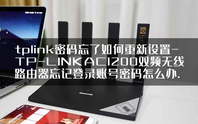 tplink密码忘了如何重新设置-TP-LINKAC1200双频无线路由器忘记登录账号密码怎么办.