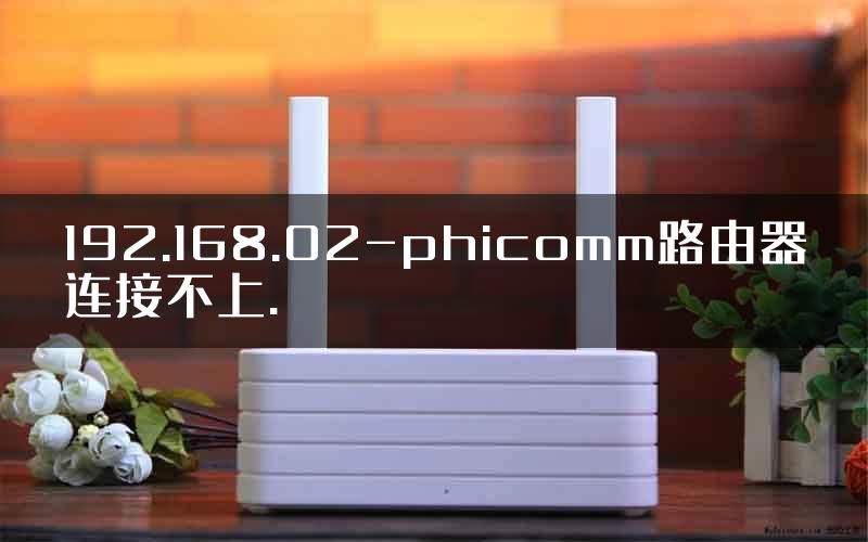 192.168.02-phicomm路由器连接不上.