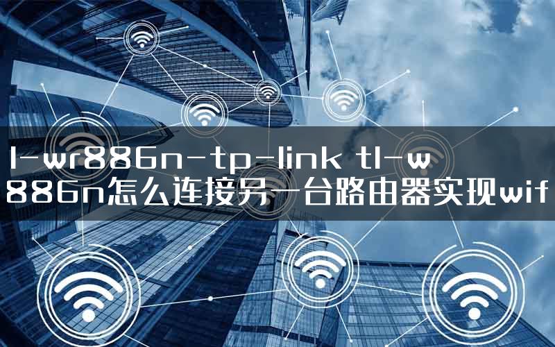 tl-wr886n-tp-link tl-wr886n怎么连接另一台路由器实现wifi.