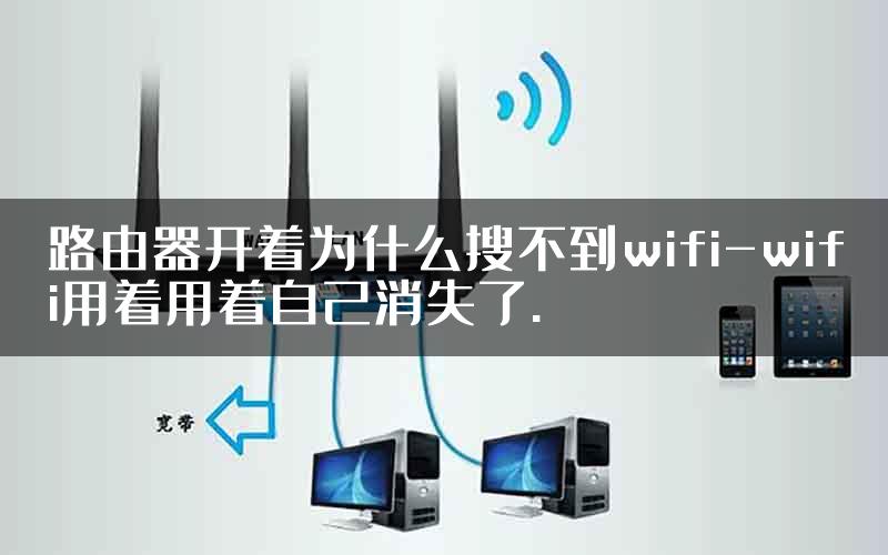 路由器开着为什么搜不到wifi-wifi用着用着自己消失了.