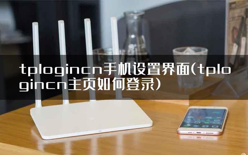 tplogincn手机设置界面(tplogincn主页如何登录)