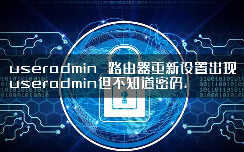 useradmin-路由器重新设置出现useradmin但不知道密码.