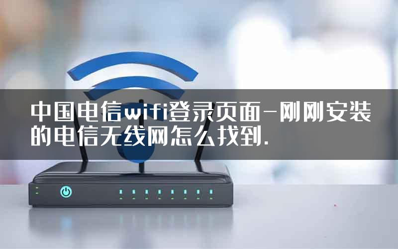 中国电信wifi登录页面-刚刚安装的电信无线网怎么找到.