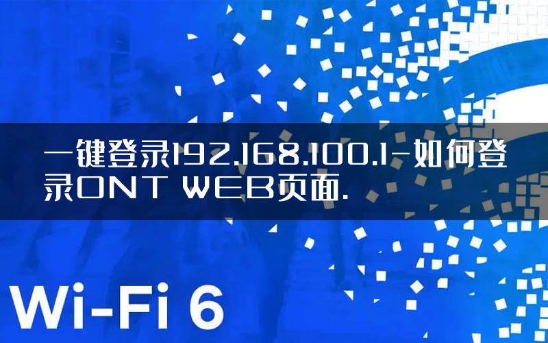 一键登录192.168.100.1-如何登录ONT WEB页面.