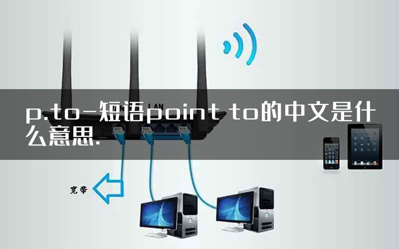 p.to-短语point to的中文是什么意思.