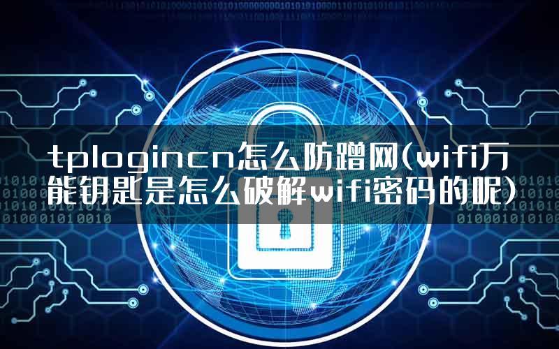 tplogincn怎么防蹭网(wifi万能钥匙是怎么破解wifi密码的呢)