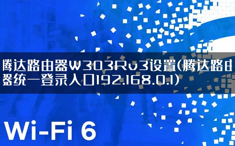 腾达路由器W303Rv3设置(腾达路由器统一登录入口192.168.0.1)